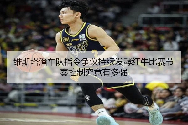 维斯塔潘车队指令争议持续发酵红牛比赛节奏控制究竟有多强